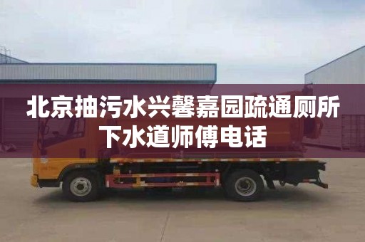 北京抽污水兴馨嘉园疏通厕所下水道师傅电话