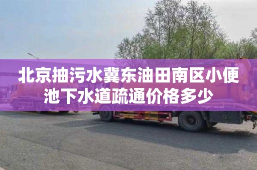 北京抽污水冀东油田南区小便池下水道疏通价格多少