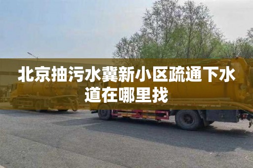 北京抽污水冀新小区疏通下水道在哪里找