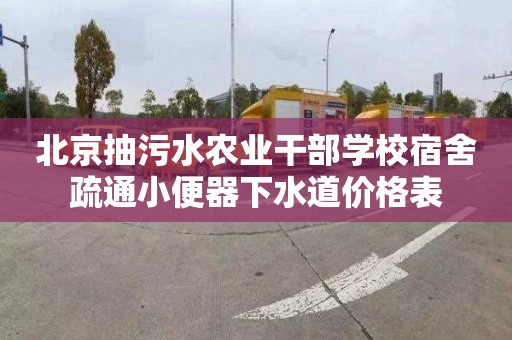 北京抽污水农业干部学校宿舍疏通小便器下水道价格表