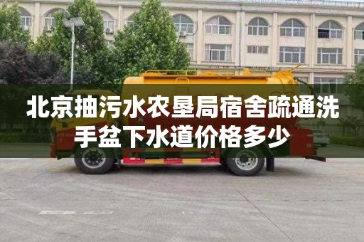 北京抽污水农垦局宿舍疏通洗手盆下水道价格多少
