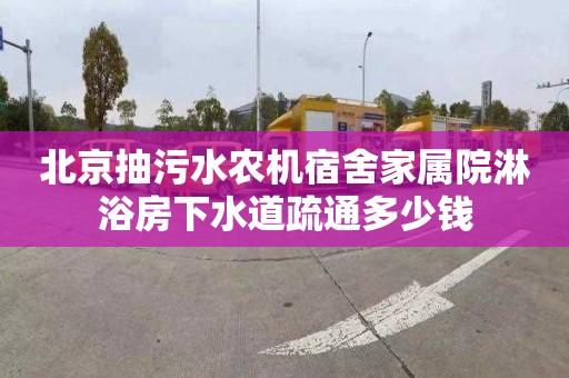 北京抽污水农机宿舍家属院淋浴房下水道疏通多少钱