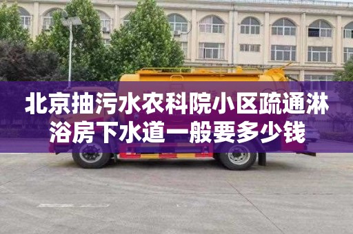 北京抽污水农科院小区疏通淋浴房下水道一般要多少钱