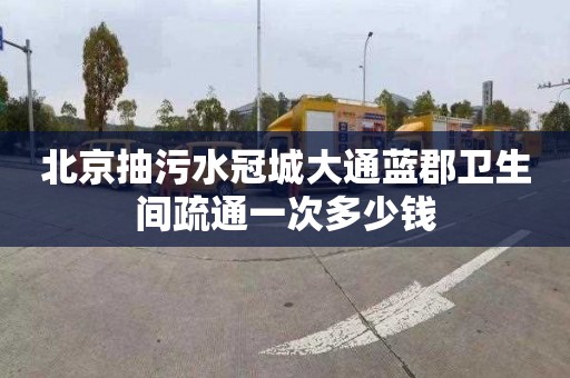 北京抽污水冠城大通蓝郡卫生间疏通一次多少钱