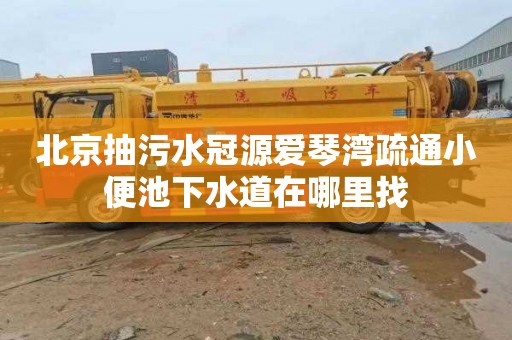 北京抽污水冠源爱琴湾疏通小便池下水道在哪里找