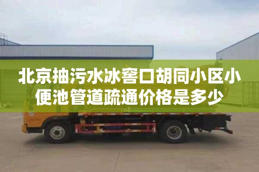 北京抽污水冰窖口胡同小区小便池管道疏通价格是多少