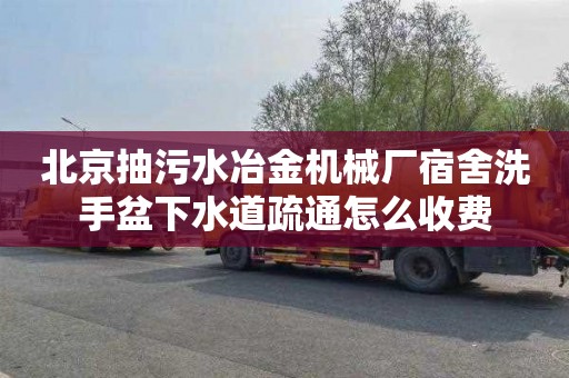 北京抽污水冶金机械厂宿舍洗手盆下水道疏通怎么收费