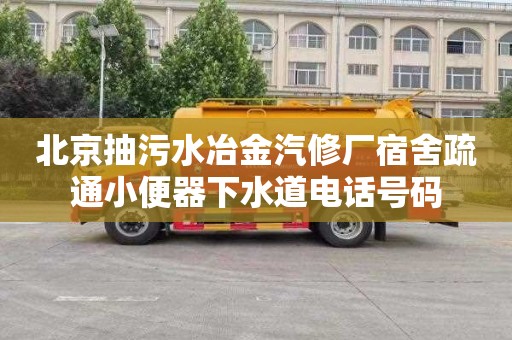 北京抽污水冶金汽修厂宿舍疏通小便器下水道电话号码