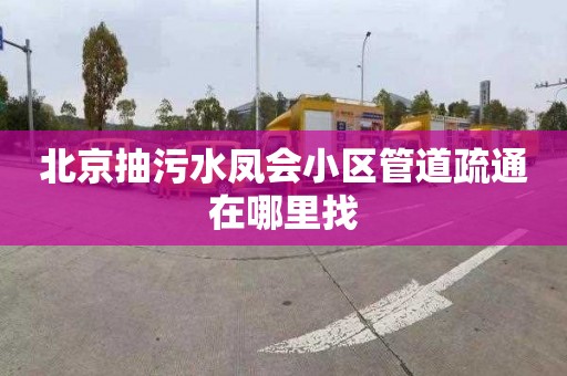 北京抽污水凤会小区管道疏通在哪里找