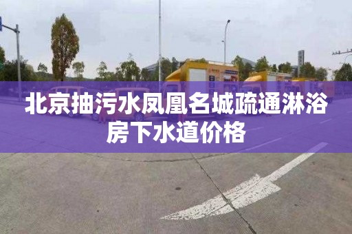 北京抽污水凤凰名城疏通淋浴房下水道价格