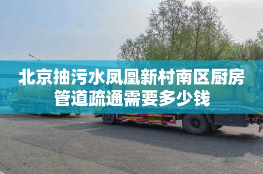 北京抽污水凤凰新村南区厨房管道疏通需要多少钱
