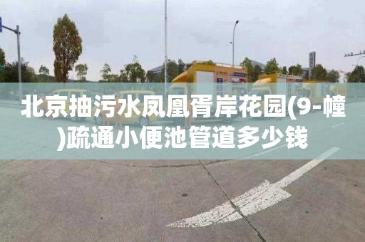 北京抽污水凤凰胥岸花园(9-幢)疏通小便池管道多少钱