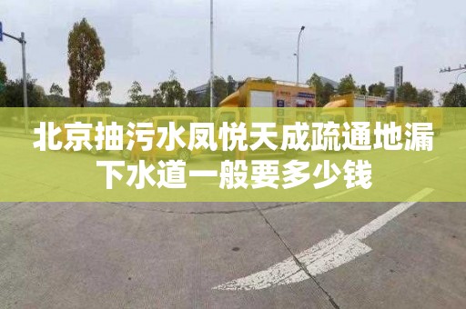 北京抽污水凤悦天成疏通地漏下水道一般要多少钱