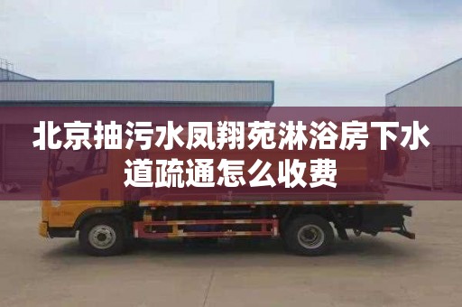 北京抽污水凤翔苑淋浴房下水道疏通怎么收费