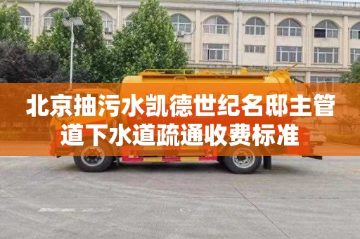 北京抽污水凯德世纪名邸主管道下水道疏通收费标准