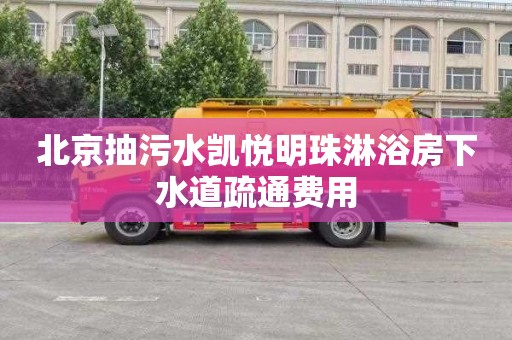 北京抽污水凯悦明珠淋浴房下水道疏通费用