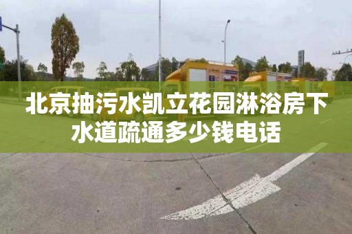 北京抽污水凯立花园淋浴房下水道疏通多少钱电话