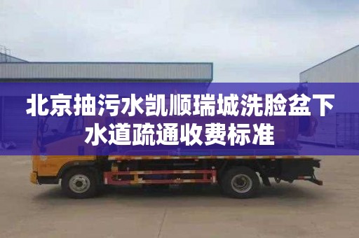 北京抽污水凯顺瑞城洗脸盆下水道疏通收费标准