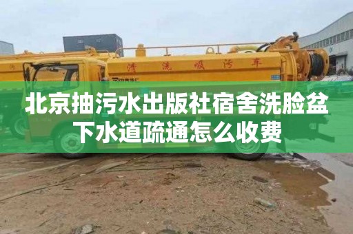 北京抽污水出版社宿舍洗脸盆下水道疏通怎么收费
