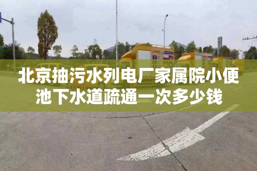 北京抽污水列电厂家属院小便池下水道疏通一次多少钱
