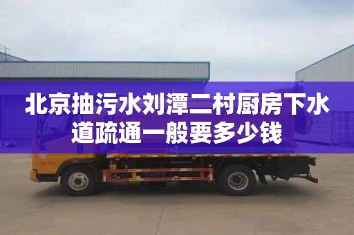 北京抽污水刘潭二村厨房下水道疏通一般要多少钱