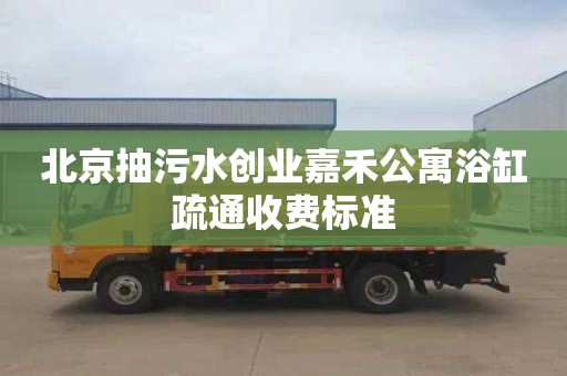 北京抽污水创业嘉禾公寓浴缸疏通收费标准