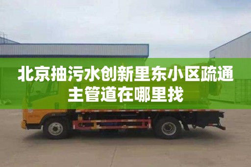 北京抽污水创新里东小区疏通主管道在哪里找