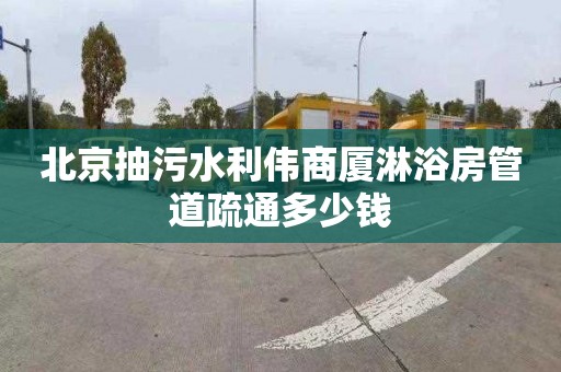 北京抽污水利伟商厦淋浴房管道疏通多少钱