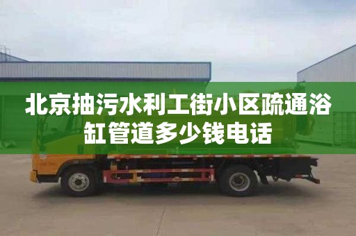 北京抽污水利工街小区疏通浴缸管道多少钱电话