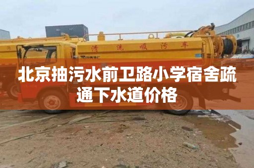 北京抽污水前卫路小学宿舍疏通下水道价格