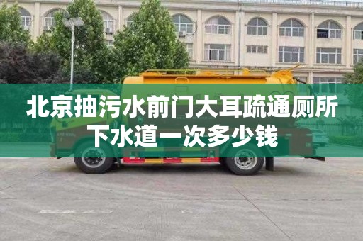 北京抽污水前门大耳疏通厕所下水道一次多少钱