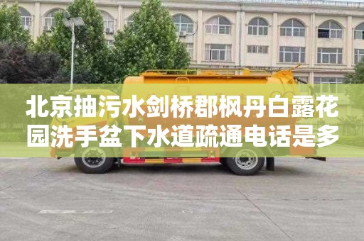 北京抽污水剑桥郡枫丹白露花园洗手盆下水道疏通电话是多少