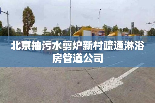北京抽污水剪炉新村疏通淋浴房管道公司