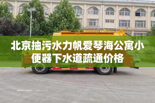北京抽污水力帆爱琴海公寓小便器下水道疏通价格