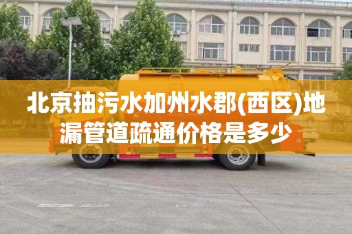 北京抽污水加州水郡(西区)地漏管道疏通价格是多少