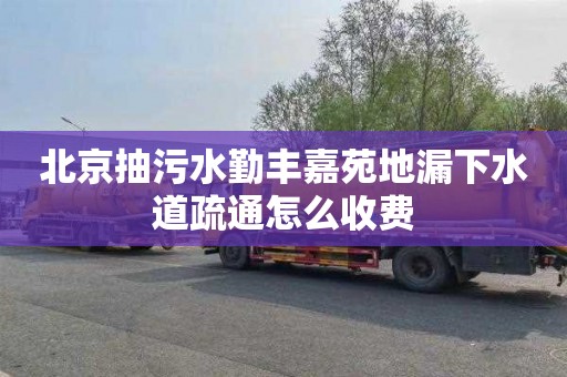 北京抽污水勤丰嘉苑地漏下水道疏通怎么收费