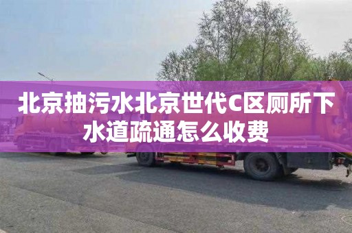 北京抽污水北京世代C区厕所下水道疏通怎么收费