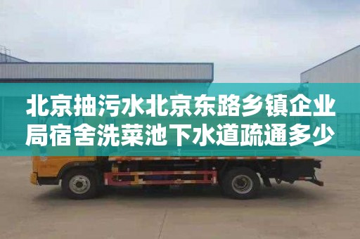 北京抽污水北京东路乡镇企业局宿舍洗菜池下水道疏通多少钱电话