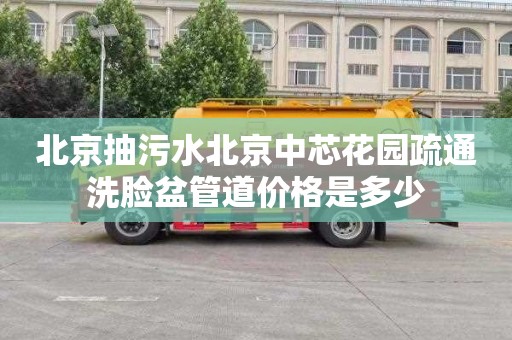 北京抽污水北京中芯花园疏通洗脸盆管道价格是多少