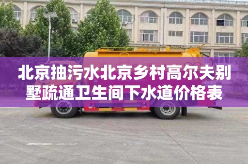 北京抽污水北京乡村高尔夫别墅疏通卫生间下水道价格表
