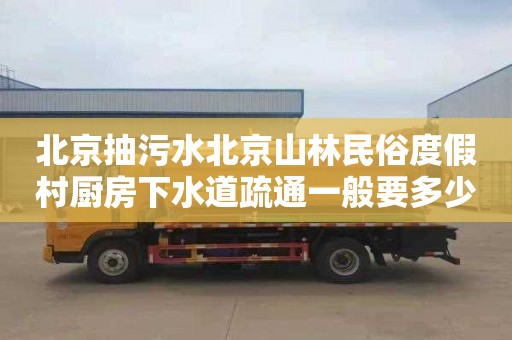 北京抽污水北京山林民俗度假村厨房下水道疏通一般要多少钱