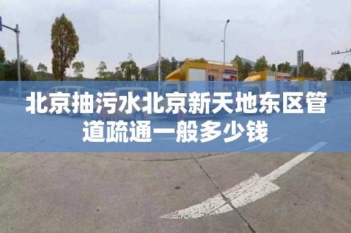 北京抽污水北京新天地东区管道疏通一般多少钱