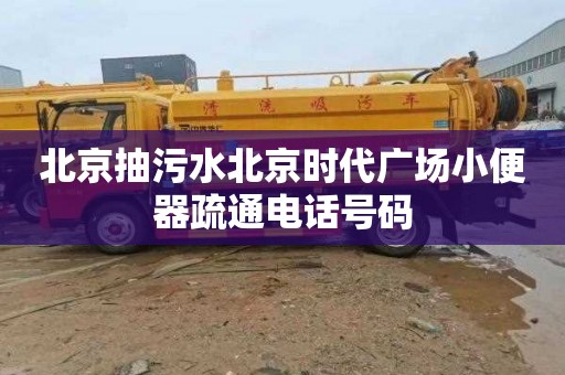 北京抽污水北京时代广场小便器疏通电话号码