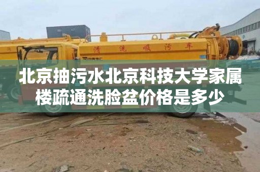 北京抽污水北京科技大学家属楼疏通洗脸盆价格是多少