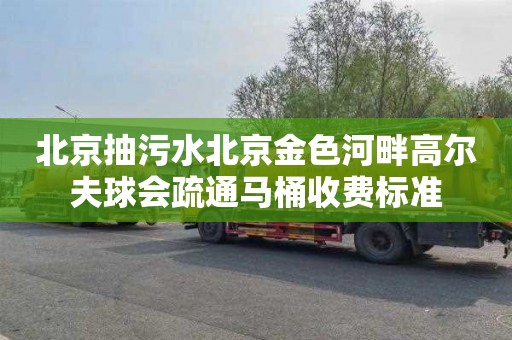 北京抽污水北京金色河畔高尔夫球会疏通马桶收费标准