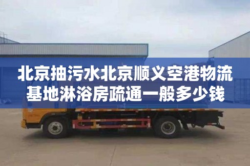 北京抽污水北京顺义空港物流基地淋浴房疏通一般多少钱
