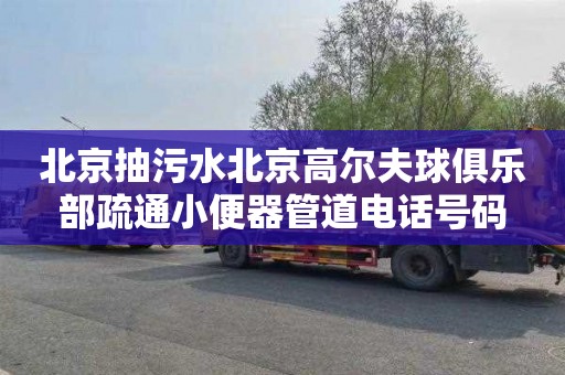 北京抽污水北京高尔夫球俱乐部疏通小便器管道电话号码
