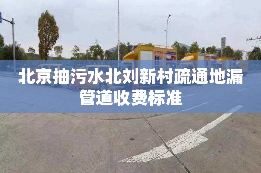 北京抽污水北刘新村疏通地漏管道收费标准