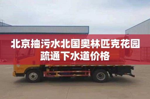 北京抽污水北国奥林匹克花园疏通下水道价格