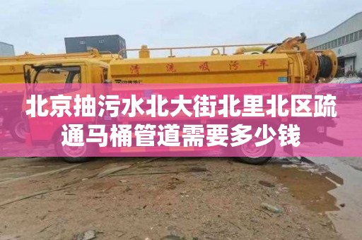北京抽污水北大街北里北区疏通马桶管道需要多少钱